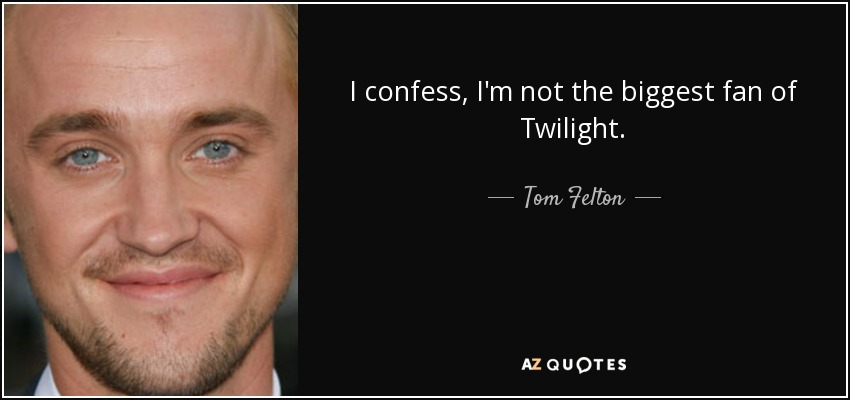 I confess, I'm not the biggest fan of Twilight. - Tom Felton
