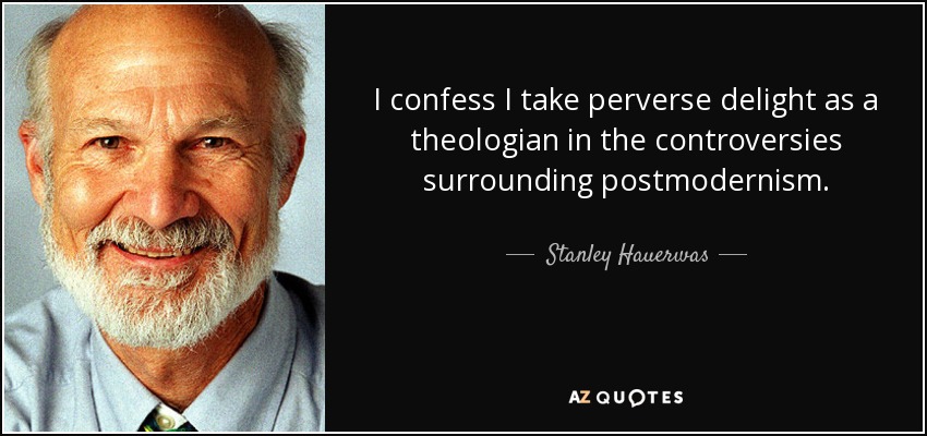I confess I take perverse delight as a theologian in the controversies surrounding postmodernism. - Stanley Hauerwas