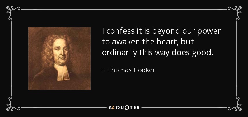 I confess it is beyond our power to awaken the heart, but ordinarily this way does good. - Thomas Hooker