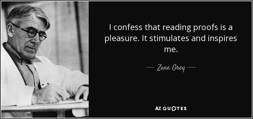 I confess that reading proofs is a pleasure. It stimulates and inspires me. - Zane Grey