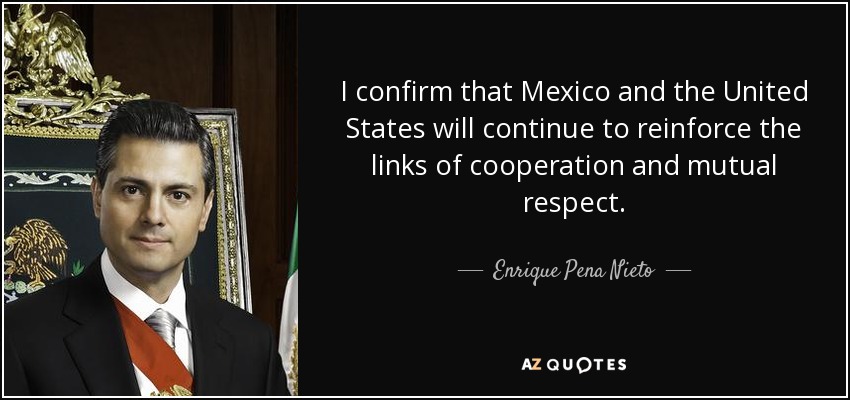 I confirm that Mexico and the United States will continue to reinforce the links of cooperation and mutual respect. - Enrique Pena Nieto