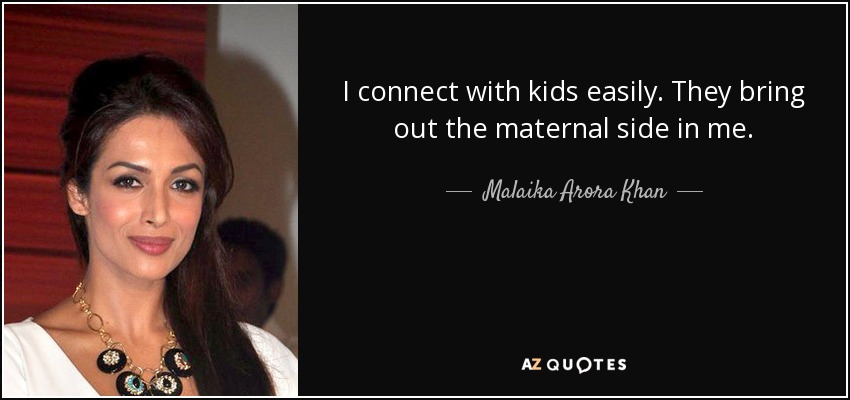 I connect with kids easily. They bring out the maternal side in me. - Malaika Arora Khan