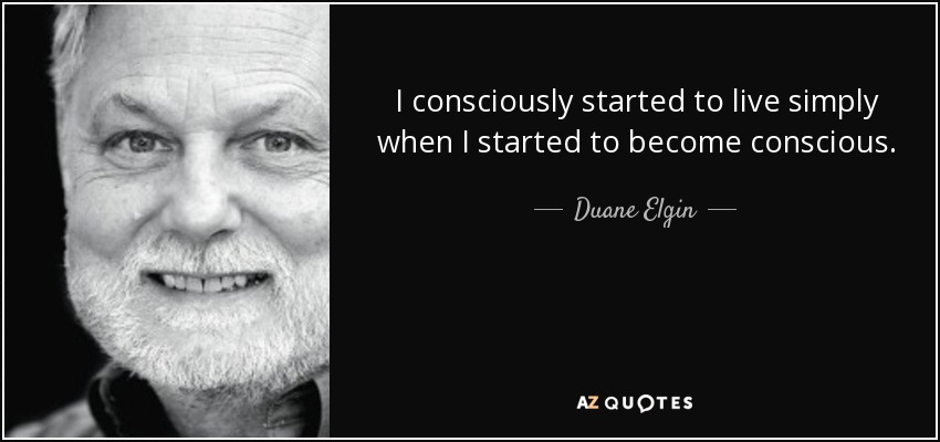 I consciously started to live simply when I started to become conscious. - Duane Elgin