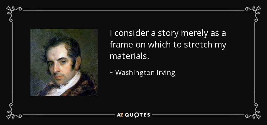 I consider a story merely as a frame on which to stretch my materials. - Washington Irving