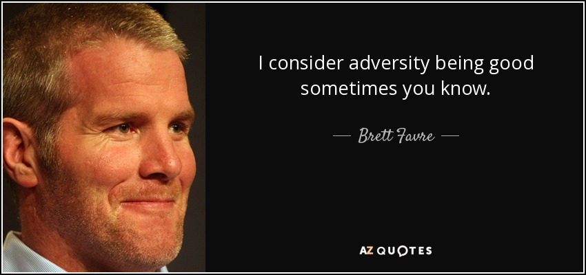 I consider adversity being good sometimes you know. - Brett Favre
