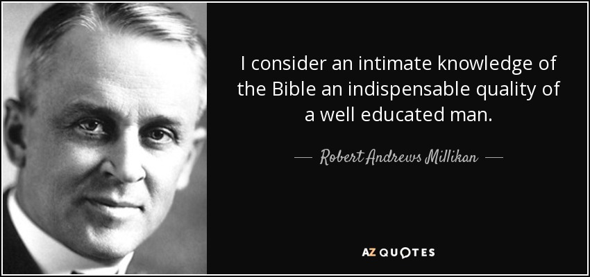 I consider an intimate knowledge of the Bible an indispensable quality of a well educated man. - Robert Andrews Millikan