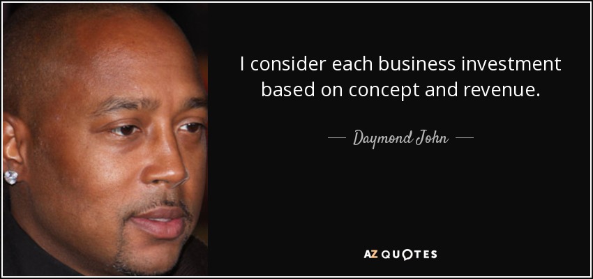 I consider each business investment based on concept and revenue. - Daymond John