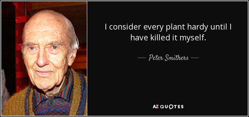 I consider every plant hardy until I have killed it myself. - Peter Smithers