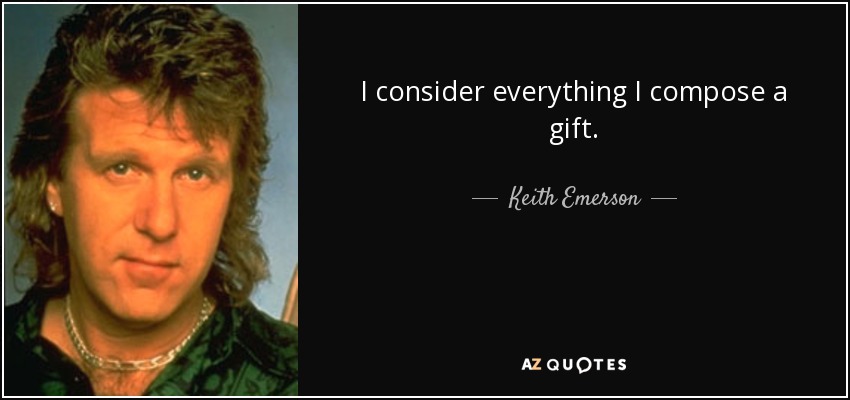 I consider everything I compose a gift. - Keith Emerson