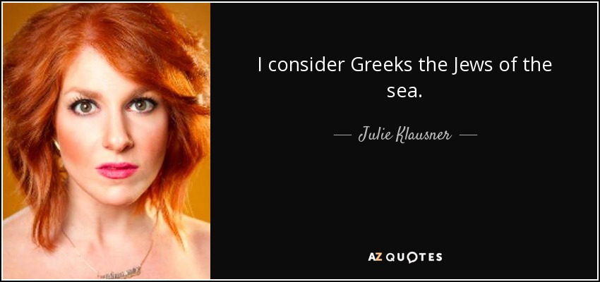 I consider Greeks the Jews of the sea. - Julie Klausner
