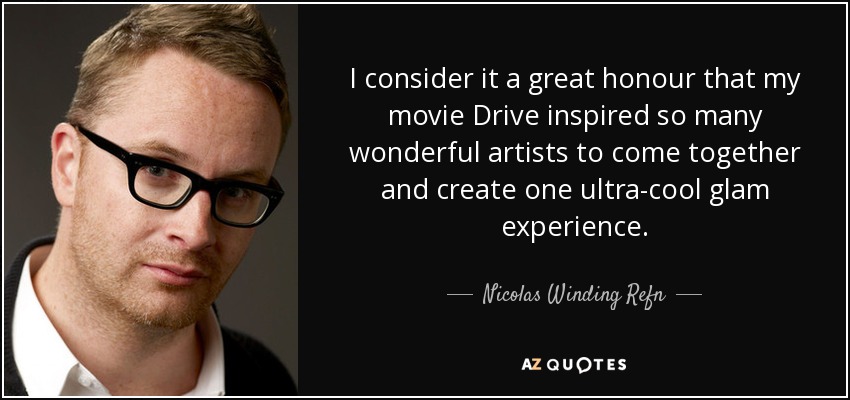 I consider it a great honour that my movie Drive inspired so many wonderful artists to come together and create one ultra-cool glam experience. - Nicolas Winding Refn