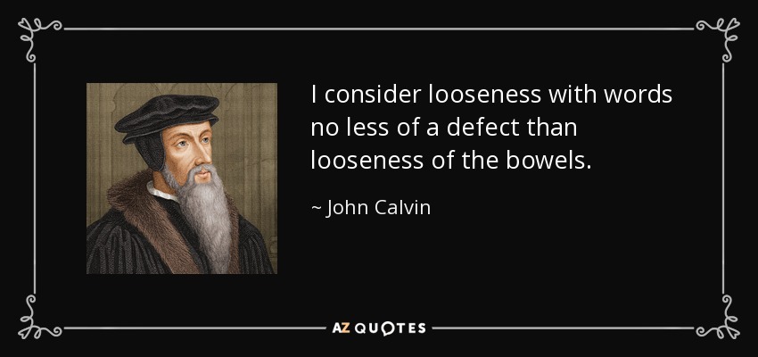 I consider looseness with words no less of a defect than looseness of the bowels. - John Calvin