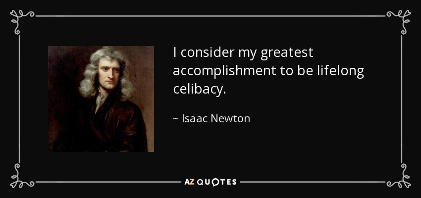 I consider my greatest accomplishment to be lifelong celibacy. - Isaac Newton