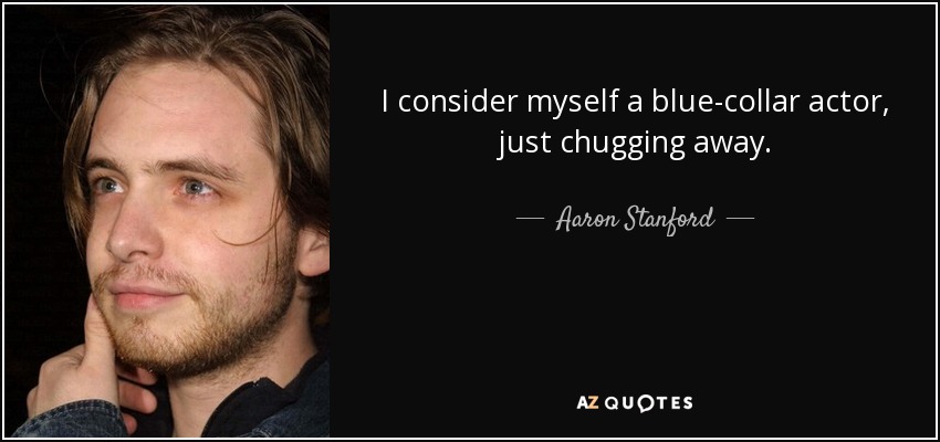 I consider myself a blue-collar actor, just chugging away. - Aaron Stanford
