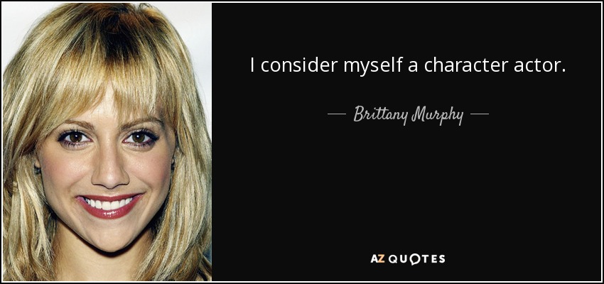 I consider myself a character actor. - Brittany Murphy