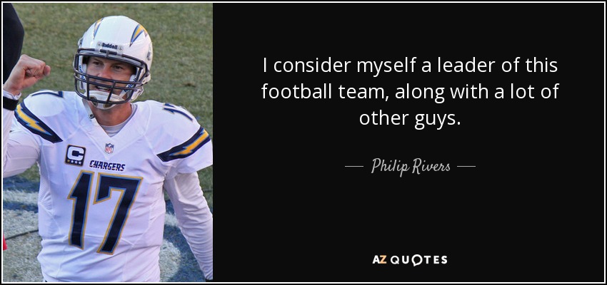 I consider myself a leader of this football team, along with a lot of other guys. - Philip Rivers