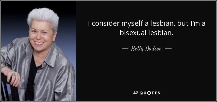 I consider myself a lesbian, but I'm a bisexual lesbian. - Betty Dodson