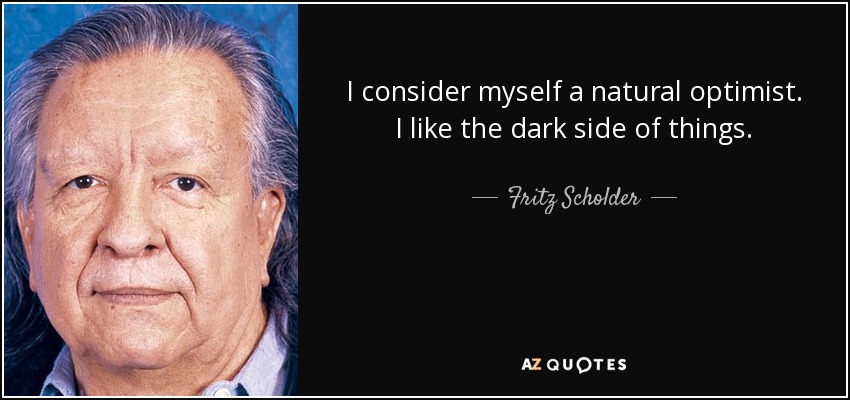 I consider myself a natural optimist. I like the dark side of things. - Fritz Scholder