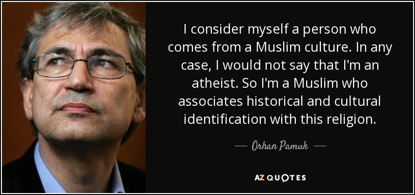 I consider myself a person who comes from a Muslim culture. In any case, I would not say that I'm an atheist. So I'm a Muslim who associates historical and cultural identification with this religion. - Orhan Pamuk