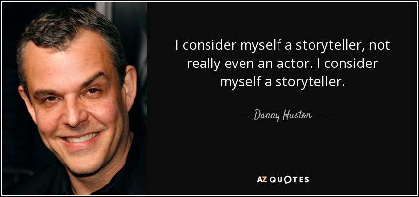 I consider myself a storyteller, not really even an actor. I consider myself a storyteller. - Danny Huston