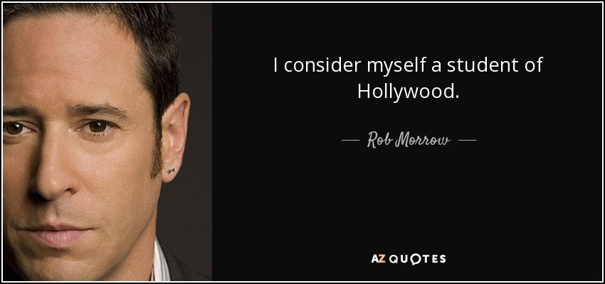 I consider myself a student of Hollywood. - Rob Morrow