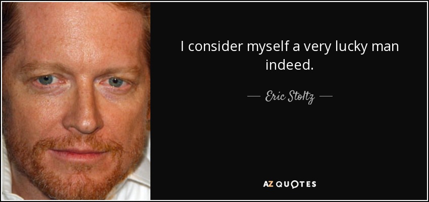 I consider myself a very lucky man indeed. - Eric Stoltz