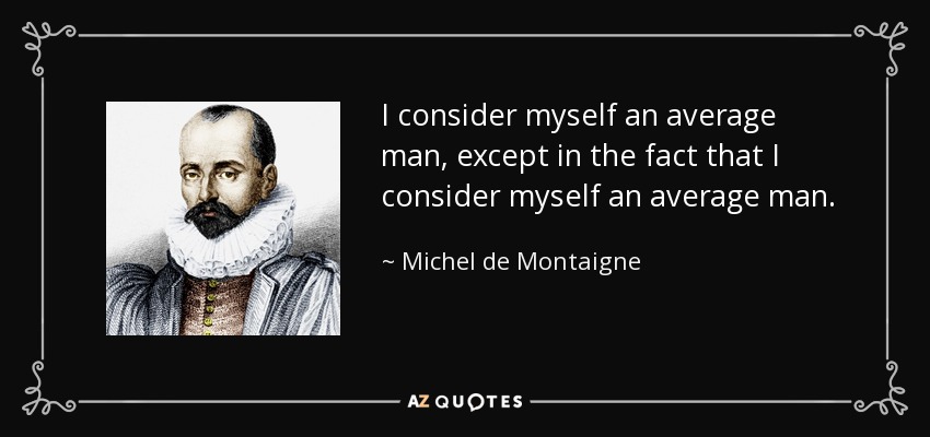 I consider myself an average man, except in the fact that I consider myself an average man. - Michel de Montaigne