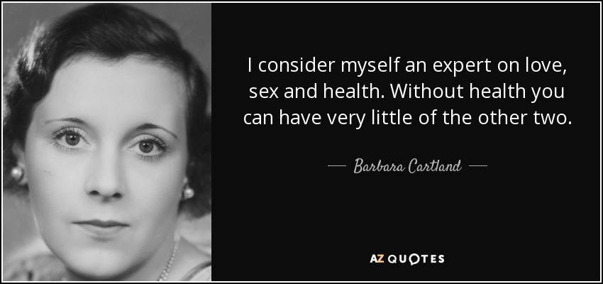 I consider myself an expert on love, sex and health. Without health you can have very little of the other two. - Barbara Cartland