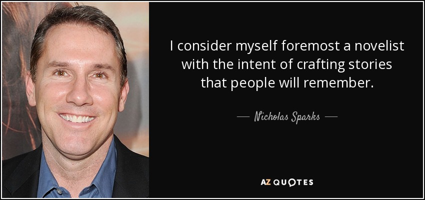 I consider myself foremost a novelist with the intent of crafting stories that people will remember. - Nicholas Sparks