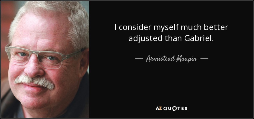 I consider myself much better adjusted than Gabriel. - Armistead Maupin
