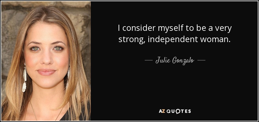 I consider myself to be a very strong, independent woman. - Julie Gonzalo