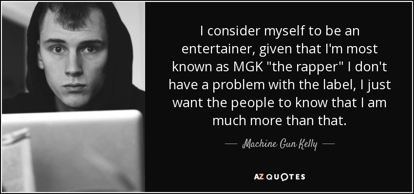 I consider myself to be an entertainer, given that I'm most known as MGK 