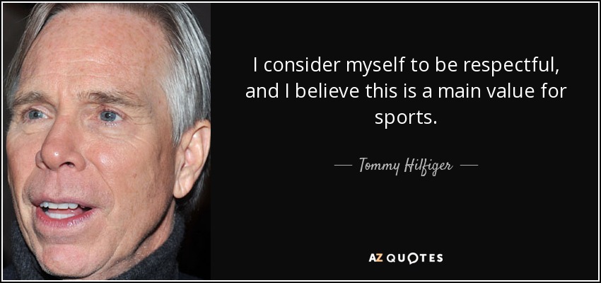 I consider myself to be respectful, and I believe this is a main value for sports. - Tommy Hilfiger