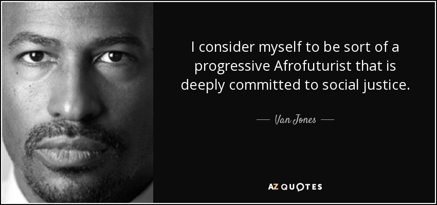 I consider myself to be sort of a progressive Afrofuturist that is deeply committed to social justice. - Van Jones