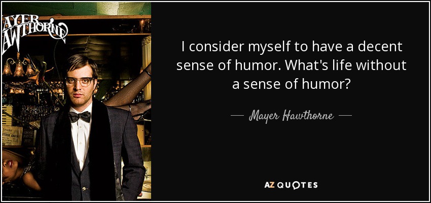 I consider myself to have a decent sense of humor. What's life without a sense of humor? - Mayer Hawthorne