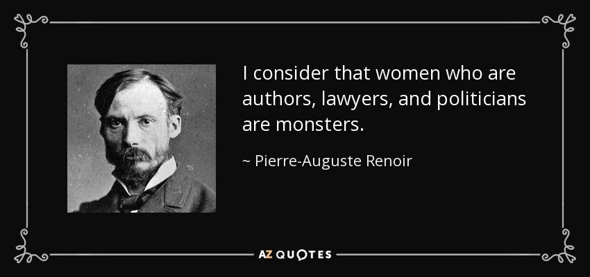 I consider that women who are authors, lawyers, and politicians are monsters. - Pierre-Auguste Renoir