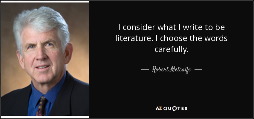 I consider what I write to be literature. I choose the words carefully. - Robert Metcalfe