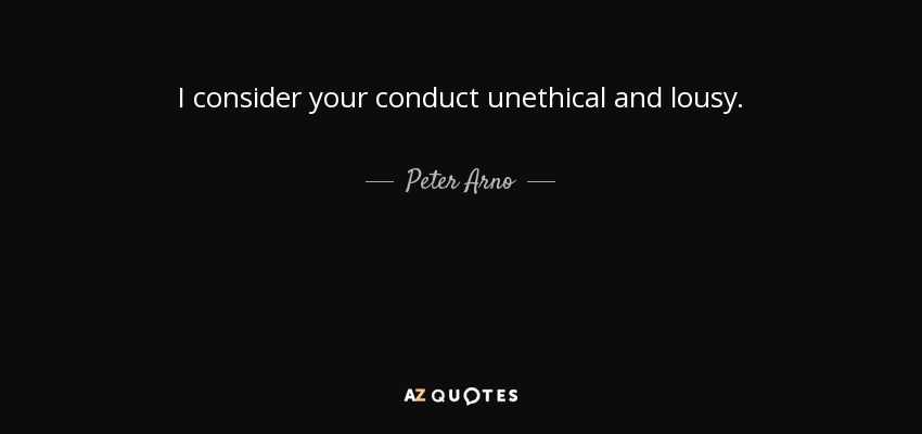 I consider your conduct unethical and lousy. - Peter Arno