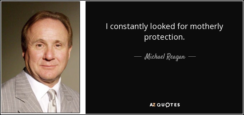 I constantly looked for motherly protection. - Michael Reagan