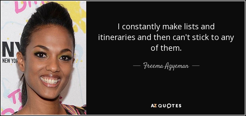 I constantly make lists and itineraries and then can't stick to any of them. - Freema Agyeman