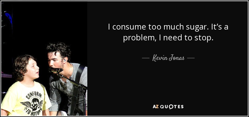 I consume too much sugar. It’s a problem, I need to stop. - Kevin Jonas
