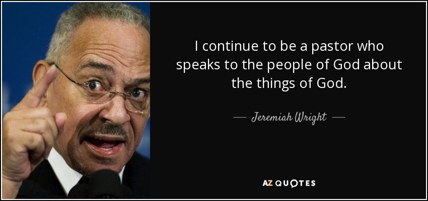 I continue to be a pastor who speaks to the people of God about the things of God. - Jeremiah Wright