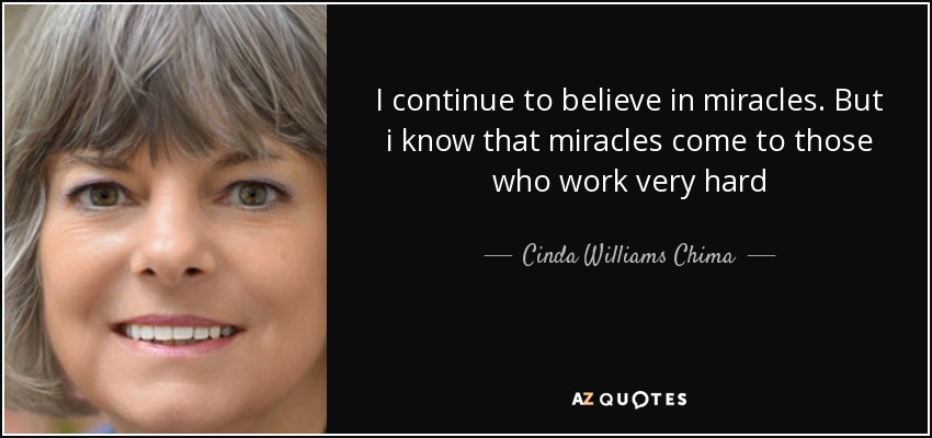 I continue to believe in miracles. But i know that miracles come to those who work very hard - Cinda Williams Chima