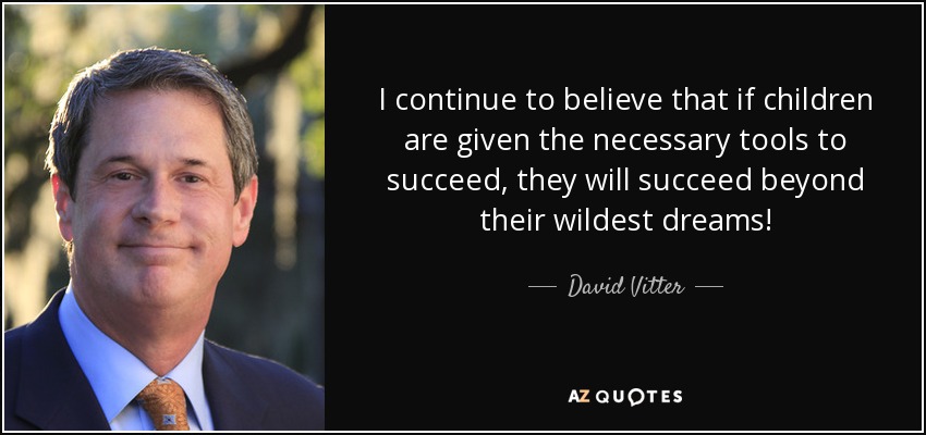 I continue to believe that if children are given the necessary tools to succeed, they will succeed beyond their wildest dreams! - David Vitter