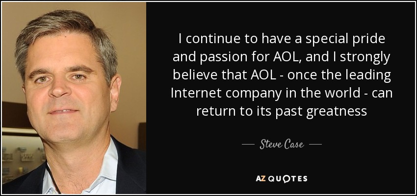 I continue to have a special pride and passion for AOL, and I strongly believe that AOL - once the leading Internet company in the world - can return to its past greatness - Steve Case