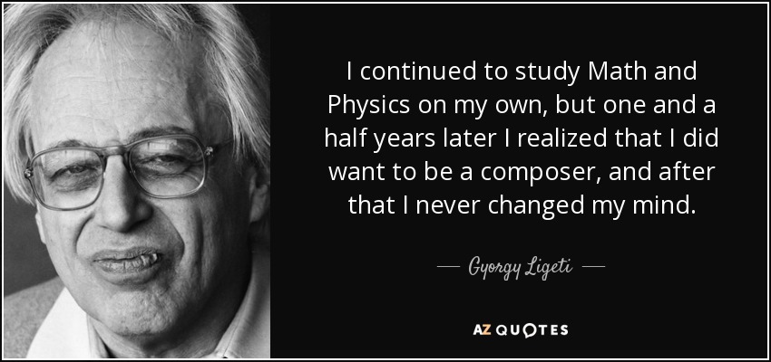 I continued to study Math and Physics on my own, but one and a half years later I realized that I did want to be a composer, and after that I never changed my mind. - Gyorgy Ligeti