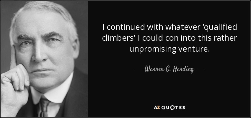 I continued with whatever 'qualified climbers' I could con into this rather unpromising venture. - Warren G. Harding