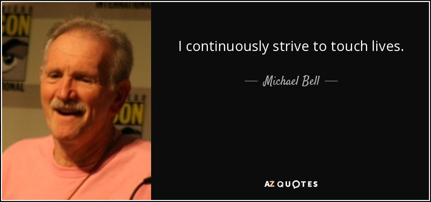 I continuously strive to touch lives. - Michael Bell