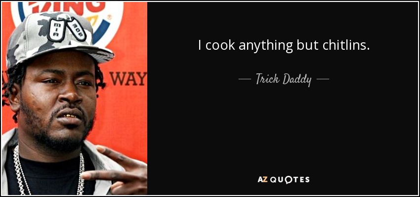 I cook anything but chitlins. - Trick Daddy