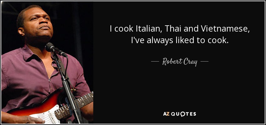 I cook Italian, Thai and Vietnamese, I've always liked to cook. - Robert Cray